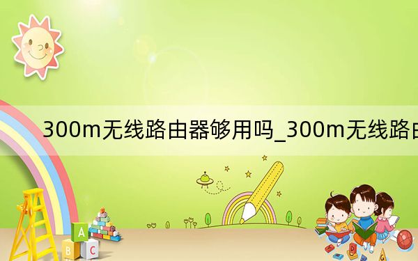300m無線路由器夠用嗎_300m無線路由器