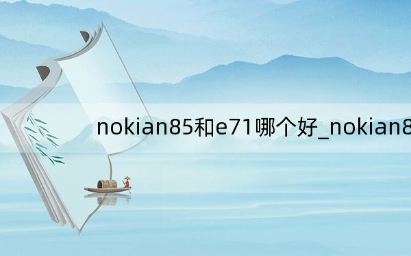 nokian85和e71哪個好_nokian85