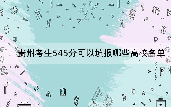 貴州考生545分可以填報(bào)哪些高校名單,？ 2024年錄取最低分545的大學(xué)