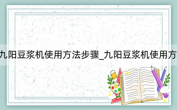 九陽(yáng)豆?jié){機(jī)使用方法步驟_九陽(yáng)豆?jié){機(jī)使用方法