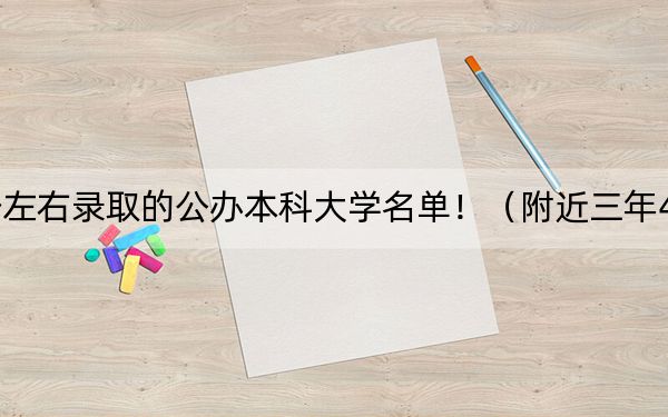 廣西高考461分左右錄取的公辦本科大學(xué)名單?。ǜ浇?61分大學(xué)錄取名單)
