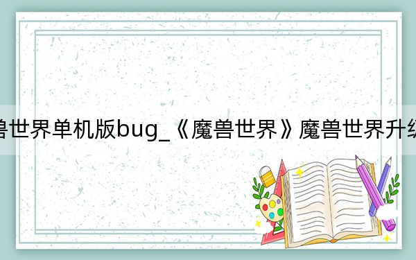 魔獸世界單機(jī)版bug_《魔獸世界》魔獸世界升級bug攻略