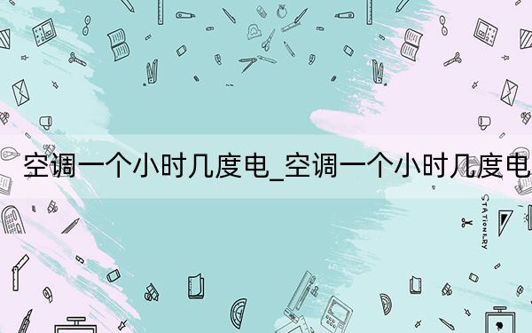 空調(diào)一個(gè)小時(shí)幾度電_空調(diào)一個(gè)小時(shí)幾度電