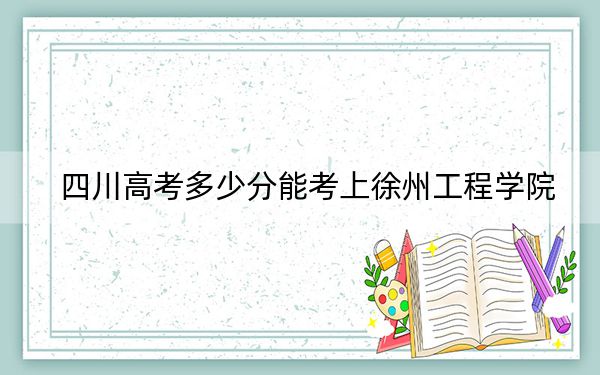 四川高考多少分能考上徐州工程學(xué)院,？附2022-2024年最低錄取分?jǐn)?shù)線
