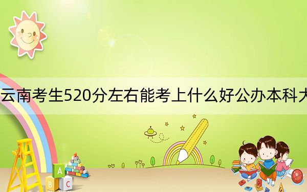 云南考生520分左右能考上什么好公辦本科大學(xué),? 2024年高考有40所最低分在520左右的大學(xué)