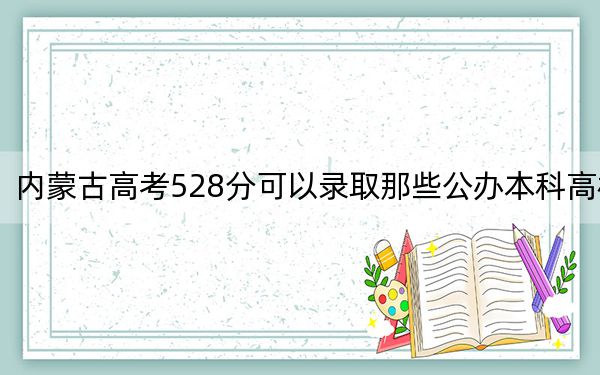 內(nèi)蒙古高考528分可以錄取那些公辦本科高校,？ 2025年高考可以填報(bào)11所大學(xué)