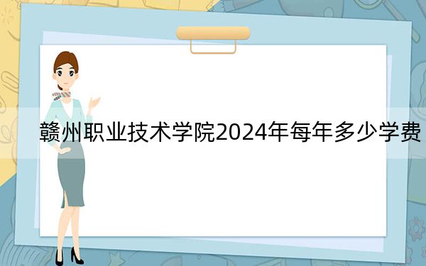 贛州職業(yè)技術(shù)學(xué)院2024年每年多少學(xué)費(fèi),?每年5000元(供山西考生參考)