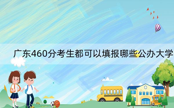 廣東460分考生都可以填報(bào)哪些公辦大學(xué),?(附帶近三年高考大學(xué)錄取名單)