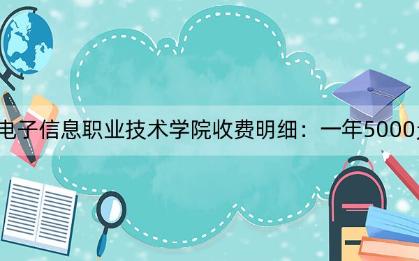 2024年內(nèi)蒙古電子信息職業(yè)技術(shù)學(xué)院收費(fèi)明細(xì)：一年5000元（供廣東考生參考）