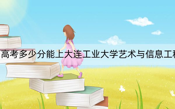 江西高考多少分能上大連工業(yè)大學(xué)藝術(shù)與信息工程學(xué)院,？附2022-2024年最低錄取分?jǐn)?shù)線