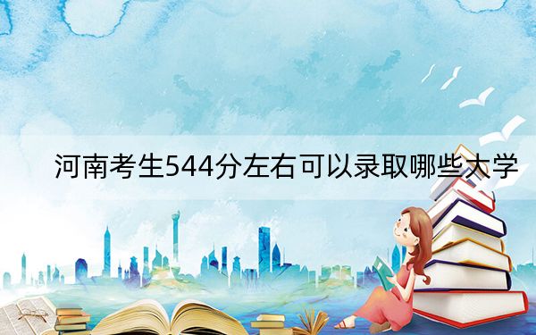 河南考生544分左右可以錄取哪些大學(xué),？（附帶近三年544分大學(xué)錄取名單）