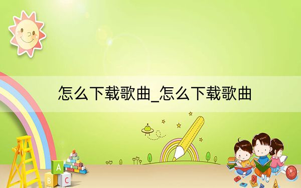 怎么下載歌曲_怎么下載歌曲