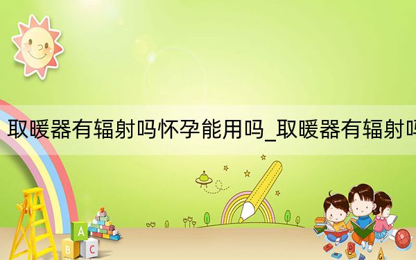 取暖器有輻射嗎懷孕能用嗎_取暖器有輻射嗎