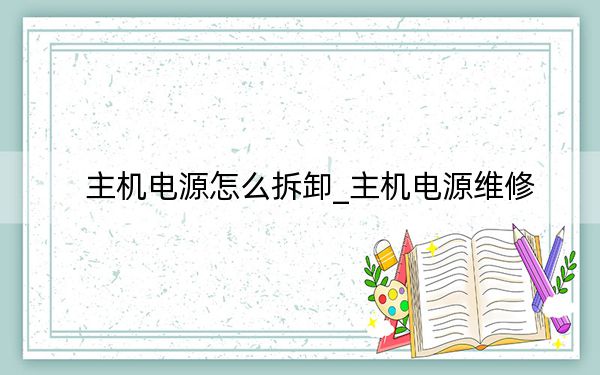 主機(jī)電源怎么拆卸_主機(jī)電源維修