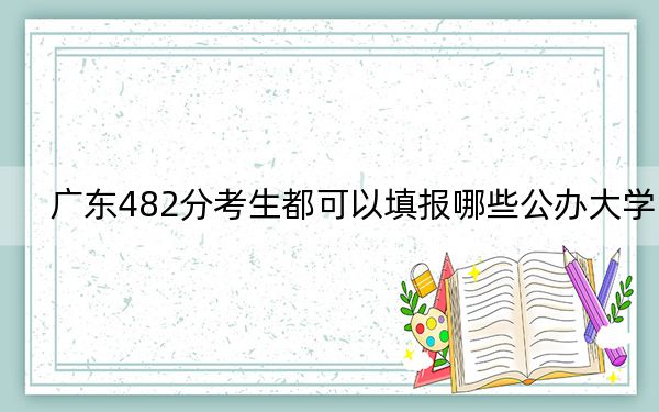廣東482分考生都可以填報(bào)哪些公辦大學(xué)？（供2025年考生參考）