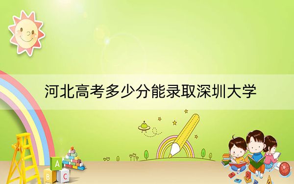 河北高考多少分能錄取深圳大學？2024年歷史類投檔線604分 物理類投檔線598分