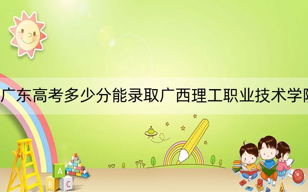 廣東高考多少分能錄取廣西理工職業(yè)技術(shù)學(xué)院？附2022-2024年最低錄取分數(shù)線