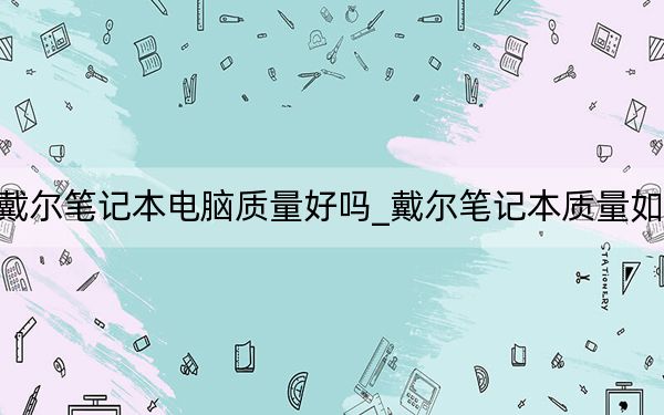 戴爾筆記本電腦質(zhì)量好嗎_戴爾筆記本質(zhì)量如何