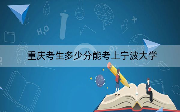 重慶考生多少分能考上寧波大學(xué),？附近三年最低院校投檔線