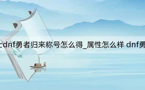 地下城與勇士dnf勇者歸來稱號怎么得_屬性怎么樣 dnf勇者歸來稱號怎么用