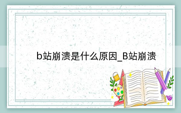 b站崩潰是什么原因_B站崩潰