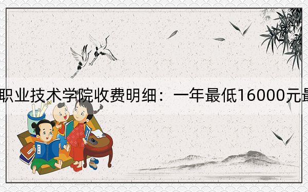 2024年蘇州工業(yè)園區(qū)職業(yè)技術(shù)學(xué)院收費(fèi)明細(xì)：一年最低16000元最高18000元（供安徽考生參考）