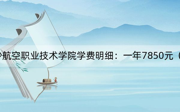 2024年長沙航空職業(yè)技術學院學費明細：一年7850元（各專業(yè)收費標準）