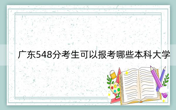 廣東548分考生可以報考哪些本科大學(xué),？（供2025屆高三考生參考）
