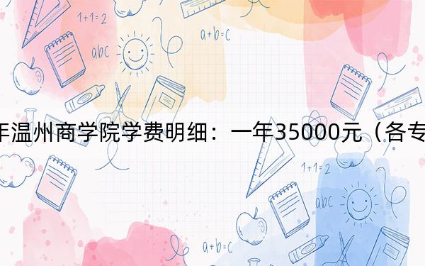 2024年溫州商學(xué)院學(xué)費(fèi)明細(xì):一年35000元(各專(zhuān)業(yè)收費(fèi)標(biāo)準(zhǔn))