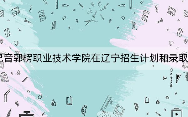 2024年巴音郭楞職業(yè)技術(shù)學院在遼寧招生計劃和錄取分數(shù)線是多少?遼寧考生2025年參考