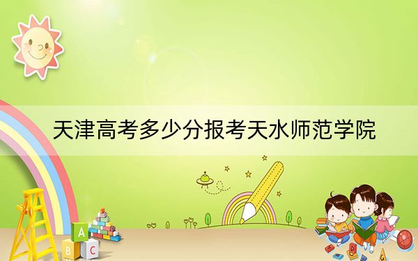 天津高考多少分報考天水師范學(xué)院？2024年綜合錄取分507分