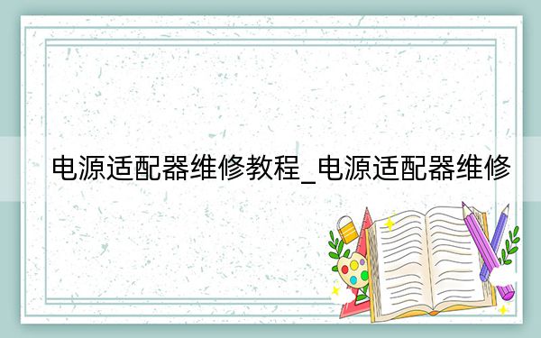 電源適配器維修教程_電源適配器維修