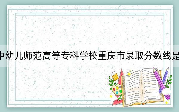 湘中幼兒師范高等??茖W(xué)校重慶市錄取分?jǐn)?shù)線是多少?2025年重慶考生參考