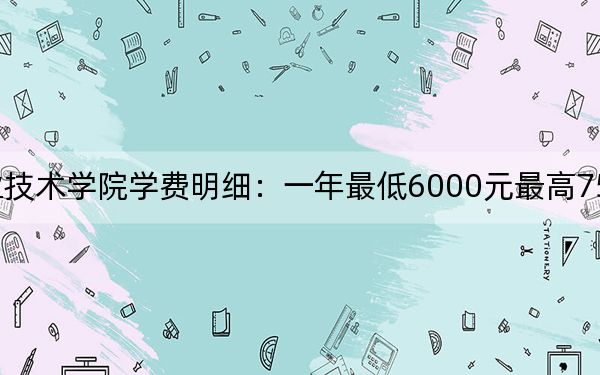 2024年杭州職業(yè)技術(shù)學(xué)院學(xué)費(fèi)明細(xì):一年最低6000元最高7500元(各專業(yè)收費(fèi)標(biāo)準(zhǔn))