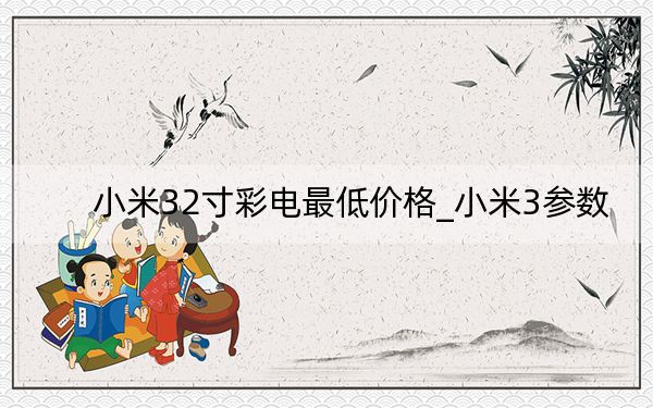 小米32寸彩電最低價格_小米3參數(shù)