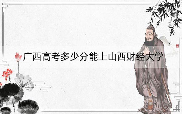 廣西高考多少分能上山西財(cái)經(jīng)大學(xué),?2024年歷史類(lèi)錄取分492分 物理類(lèi)最低465分