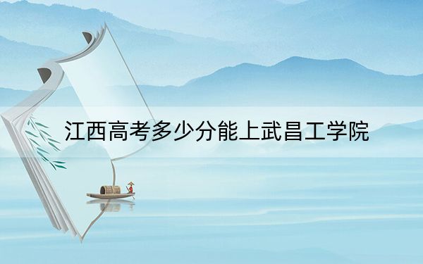 江西高考多少分能上武昌工學院,？附2022-2024年最低錄取分數(shù)線