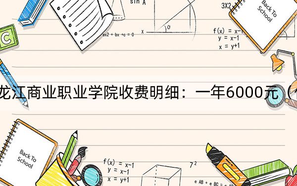 2024年黑龍江商業(yè)職業(yè)學(xué)院收費(fèi)明細(xì):一年6000元(供青??忌鷧⒖迹? width=