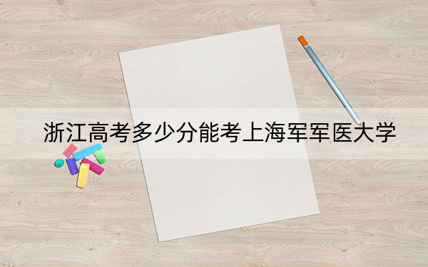 浙江高考多少分能考上海軍軍醫(yī)大學,?附2022-2024年最低錄取分數(shù)線