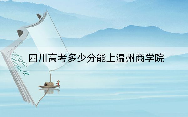 四川高考多少分能上溫州商學(xué)院？2024年文科投檔線440分 理科錄取分429分