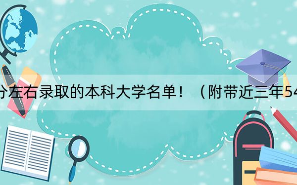 河北高考546分左右錄取的本科大學(xué)名單?。ǜ綆Ы?46分大學(xué)錄取名單)
