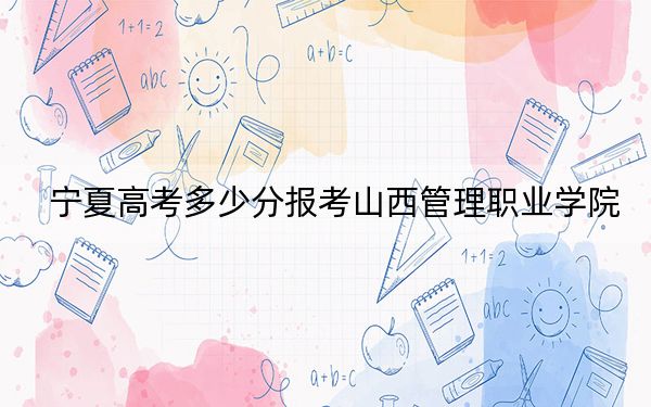 寧夏高考多少分報(bào)考山西管理職業(yè)學(xué)院,？2024年文科最低361分 理科錄取分339分
