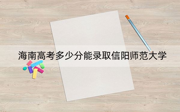 海南高考多少分能錄取信陽師范大學(xué),？2024年最低錄取分?jǐn)?shù)線488分