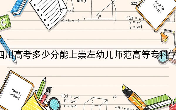 四川高考多少分能上崇左幼兒師范高等專科學(xué)校,?附2022-2024年最低錄取分數(shù)線