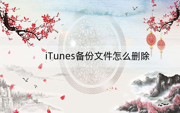 iTunes備份文件怎么刪除?用iTunes備份手機的文件刪除方法