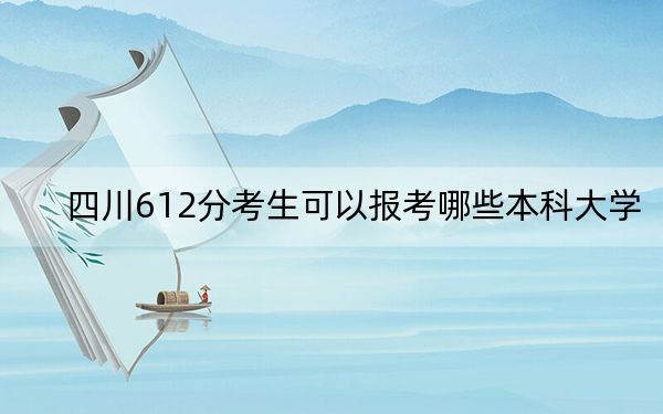 四川612分考生可以報(bào)考哪些本科大學(xué),? 2024年高考有19所612錄取的大學(xué)