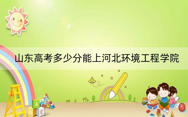 山東高考多少分能上河北環(huán)境工程學(xué)院,？2024年綜合投檔線465分