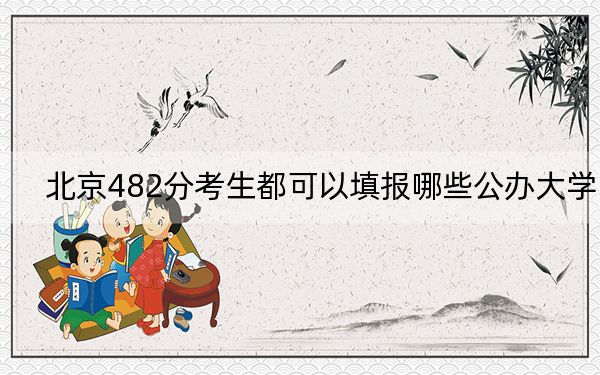 北京482分考生都可以填報(bào)哪些公辦大學(xué),？ 2025年高考可以填報(bào)25所大學(xué)