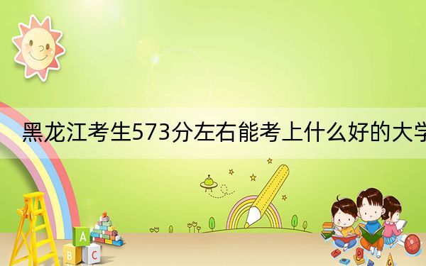 黑龍江考生573分左右能考上什么好的大學(xué)? 2025年高考可以填報(bào)31所大學(xué)