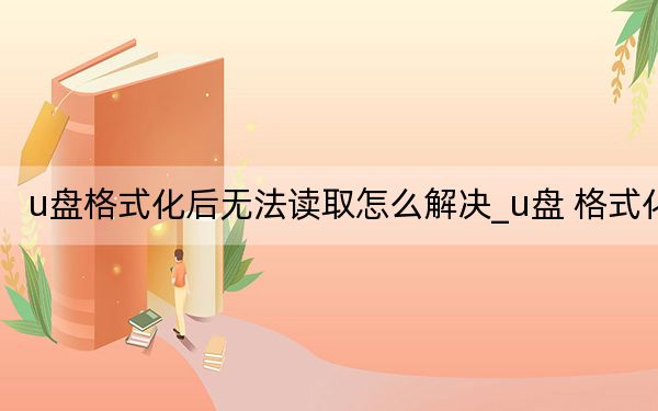 u盤格式化后無(wú)法讀取怎么解決_u盤 格式化